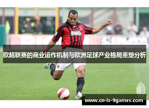 欧超联赛的商业运作机制与欧洲足球产业格局重塑分析