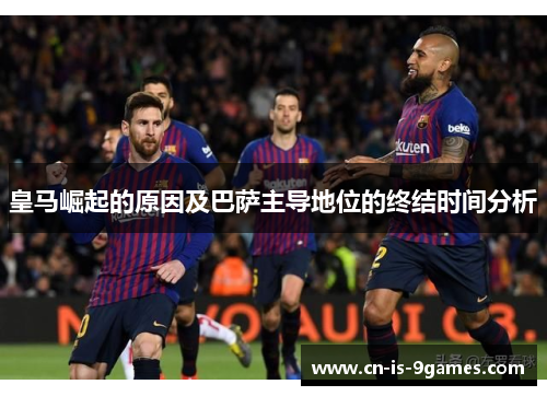 皇马崛起的原因及巴萨主导地位的终结时间分析