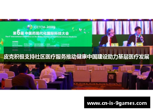 皮克积极支持社区医疗服务推动健康中国建设助力基层医疗发展