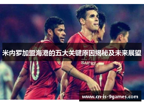 米内罗加盟海港的五大关键原因揭秘及未来展望