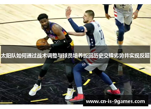 太阳队如何通过战术调整与球员培养扳回历史交锋劣势并实现反超