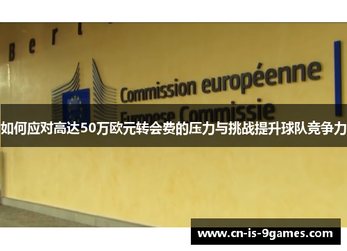 如何应对高达50万欧元转会费的压力与挑战提升球队竞争力