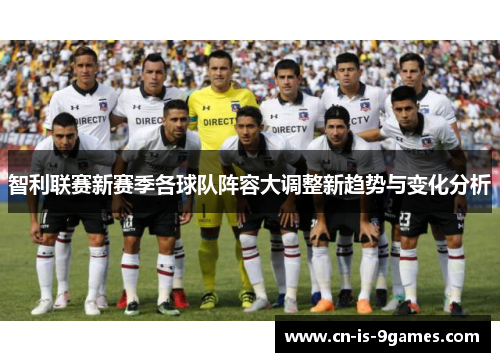 智利联赛新赛季各球队阵容大调整新趋势与变化分析