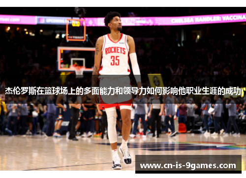 杰伦罗斯在篮球场上的多面能力和领导力如何影响他职业生涯的成功