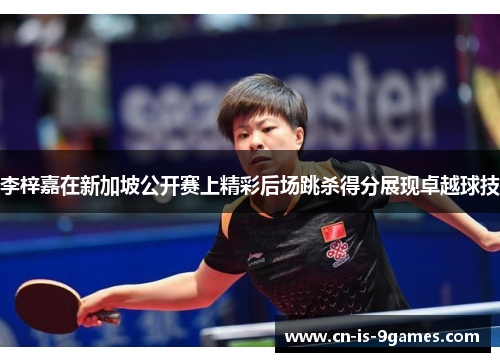 李梓嘉在新加坡公开赛上精彩后场跳杀得分展现卓越球技