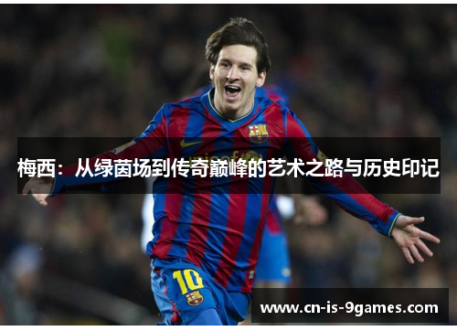梅西：从绿茵场到传奇巅峰的艺术之路与历史印记