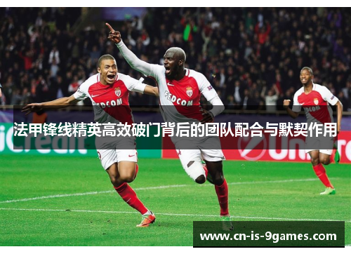 法甲锋线精英高效破门背后的团队配合与默契作用