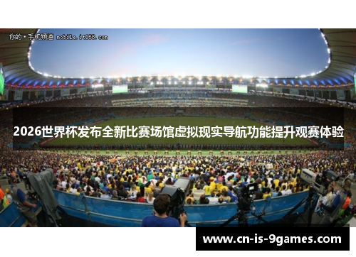2026世界杯发布全新比赛场馆虚拟现实导航功能提升观赛体验
