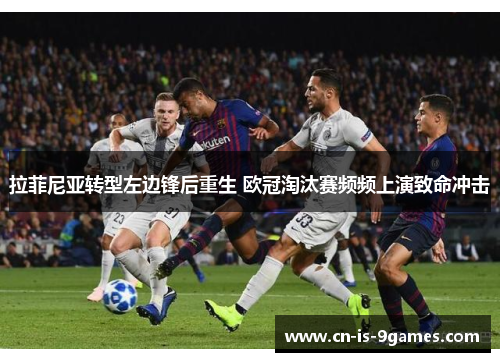 拉菲尼亚转型左边锋后重生 欧冠淘汰赛频频上演致命冲击