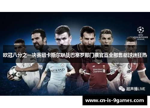 欧冠八分之一决赛纽卡斯尔联战巴塞罗那门票官宣全部售罄球迷狂热