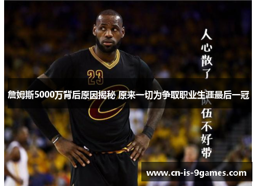 詹姆斯5000万背后原因揭秘 原来一切为争取职业生涯最后一冠